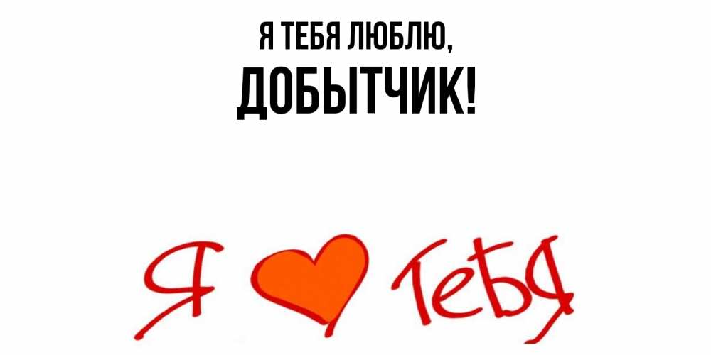 Открытка  для любимых и родных. добытчик, Я тебя люблю  