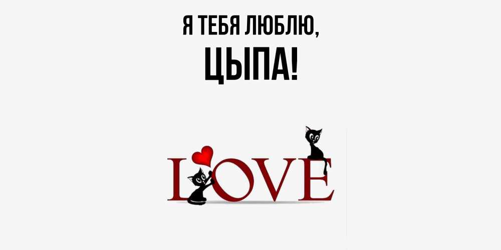 Открытка  для любимых и родных. цыпа, Я тебя люблю  