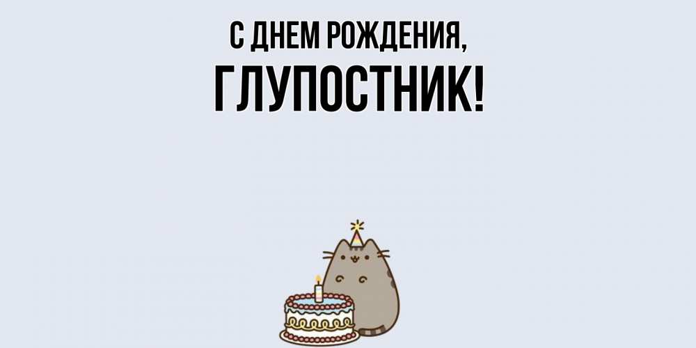 Открытка  для любимых и родных. глупостник, С днем рождения  