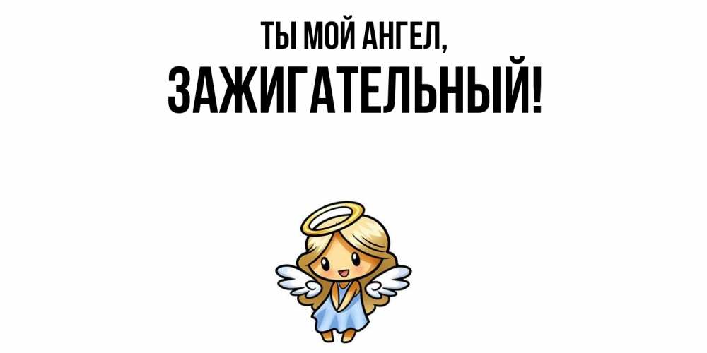 Открытка  для любимых и родных. зажигательный, Ты мой ангел  
