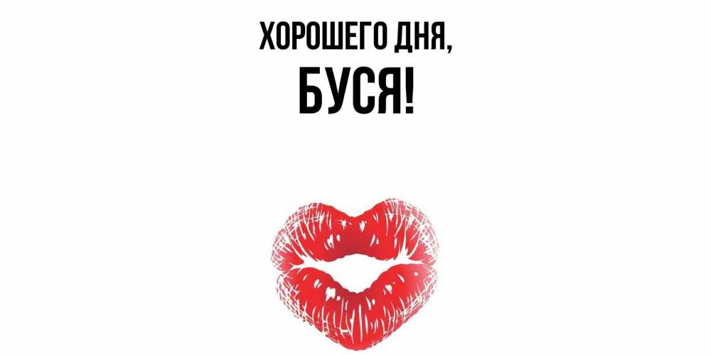 Открытка  для любимых и родных. буся, Хорошего дня  