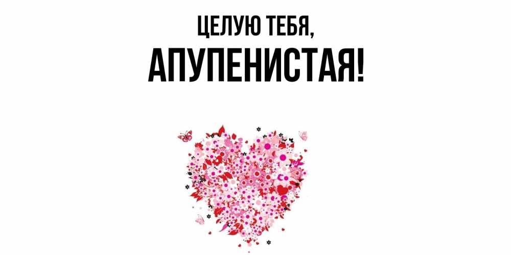 Открытка  для любимых и родных. апупенистая, Целую тебя  