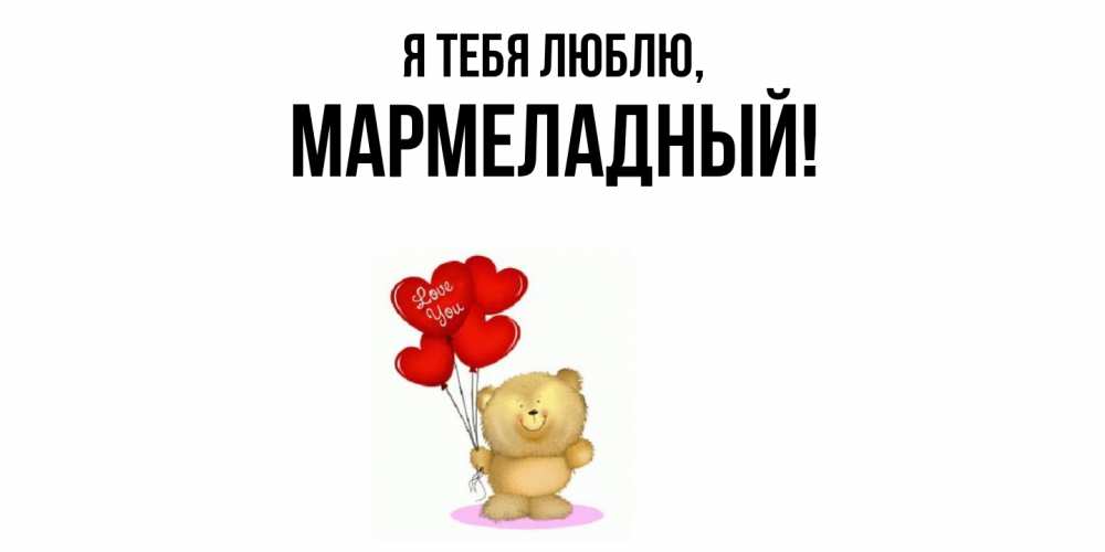 Открытка  для любимых и родных. мармеладный, Я тебя люблю  