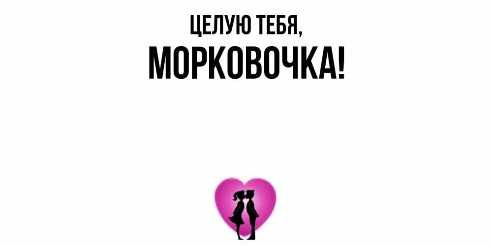 Открытка  для любимых и родных. морковочка, Целую тебя  