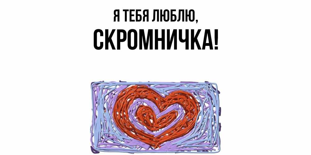 Открытка  для любимых и родных. скромничка, Я тебя люблю  