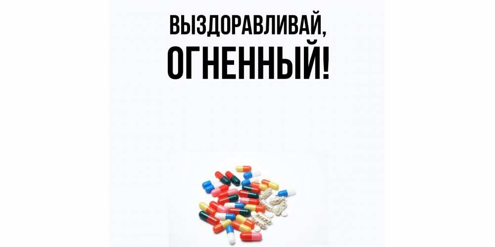 Открытка  для любимых и родных. огненный, Выздоравливай  