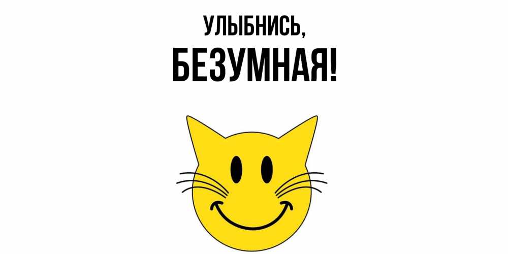 Открытка  для любимых и родных. безумная, Улыбнись  