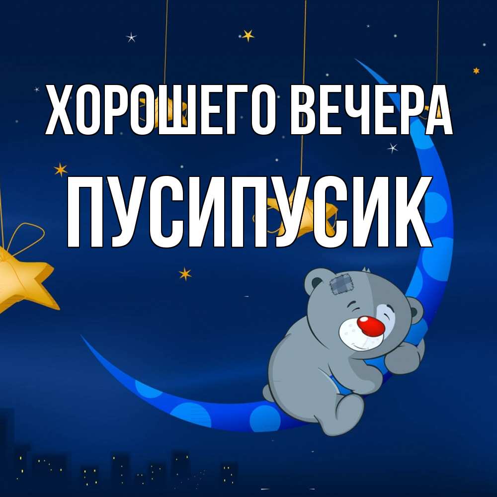 Открытка  для любимых и родных. пусипусик, Хорошего вечера  