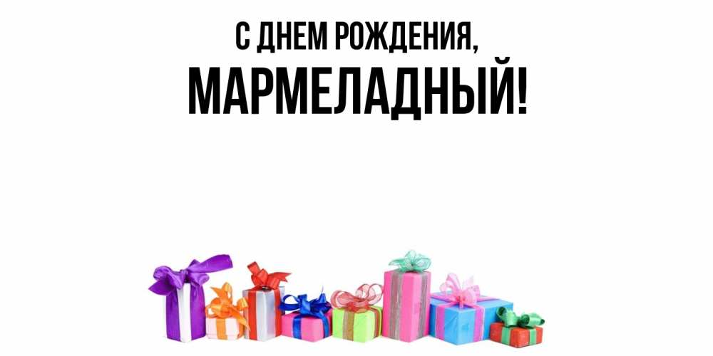 Открытка  для любимых и родных. мармеладный, С днем рождения  