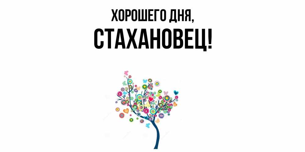 Открытка  для любимых и родных. стахановец, Хорошего дня  