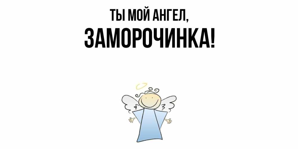 Открытка  для любимых и родных. заморочинка, Ты мой ангел  