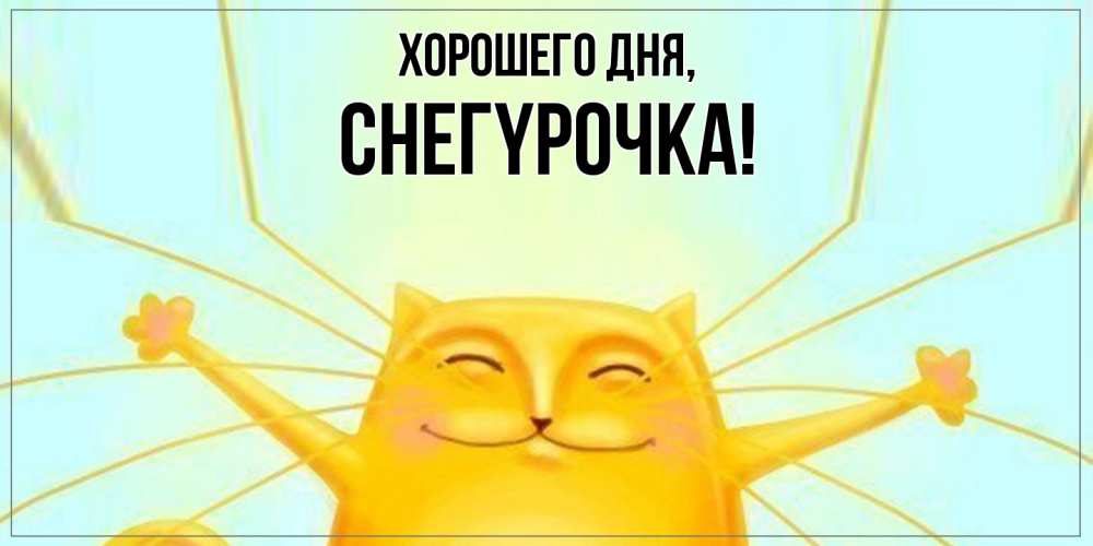 Открытка  для любимых и родных. снегypочка, Хорошего дня  