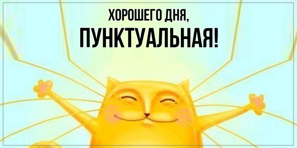 Открытка  для любимых и родных. пунктуальная, Хорошего дня  
