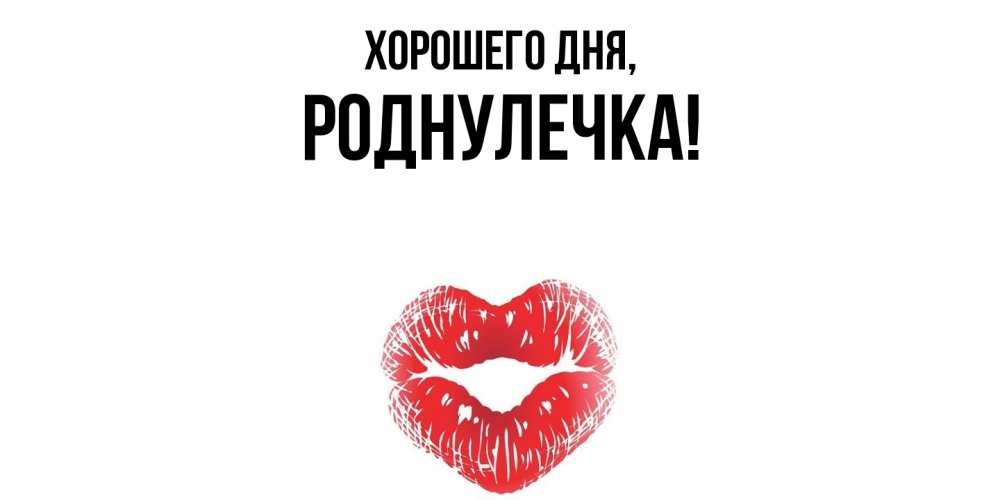 Открытка  для любимых и родных. роднулечка, Хорошего дня  