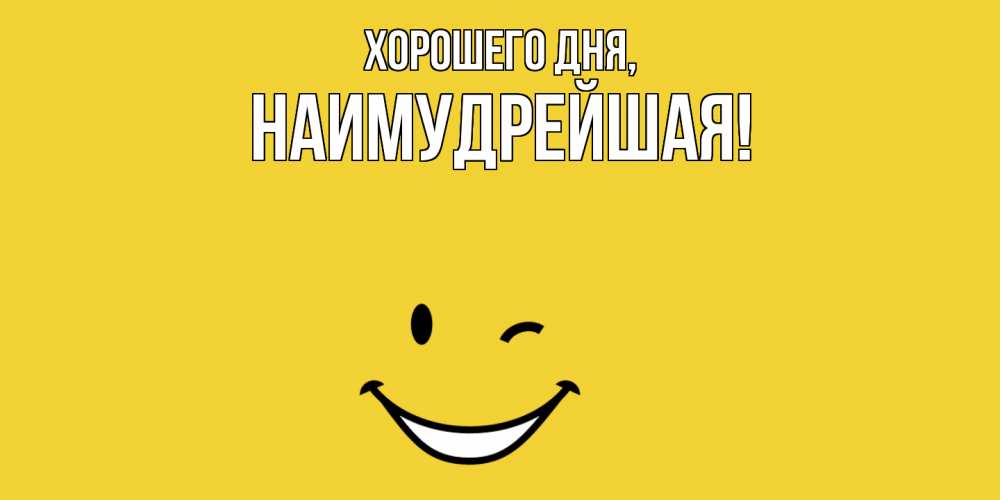 Открытка  для любимых и родных. наимудрейшая, Хорошего дня  