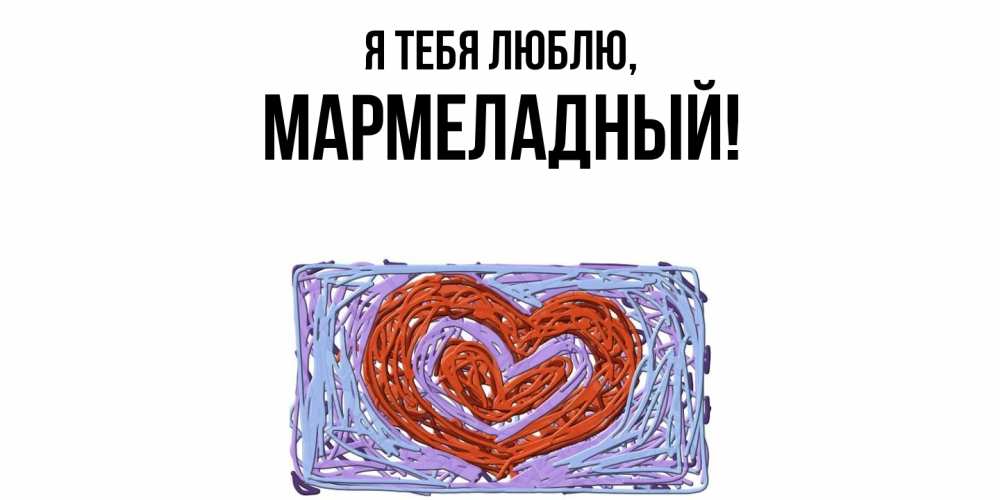 Открытка  для любимых и родных. мармеладный, Я тебя люблю  