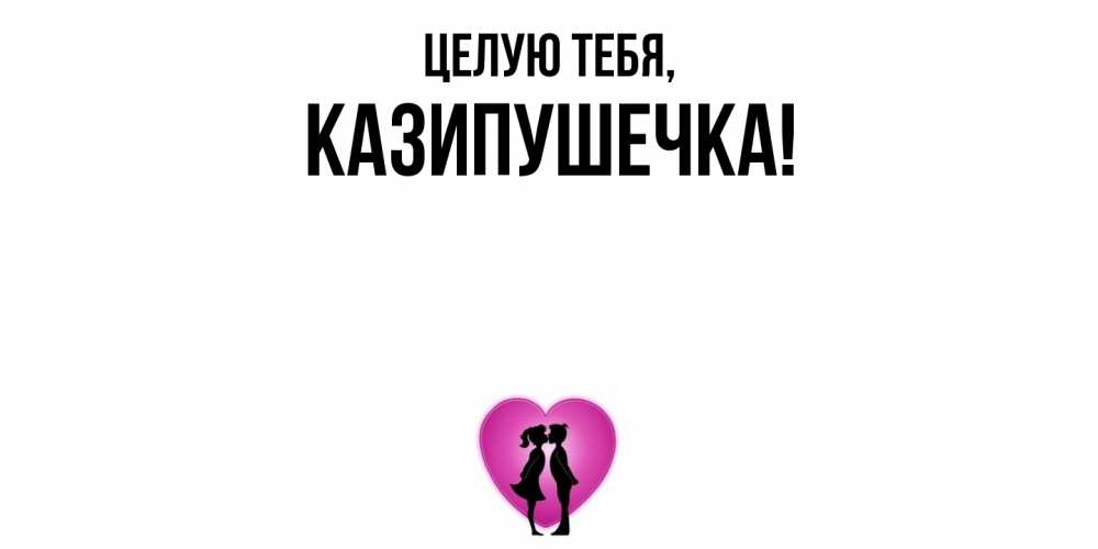 Открытка  для любимых и родных. казипушечка, Целую тебя  