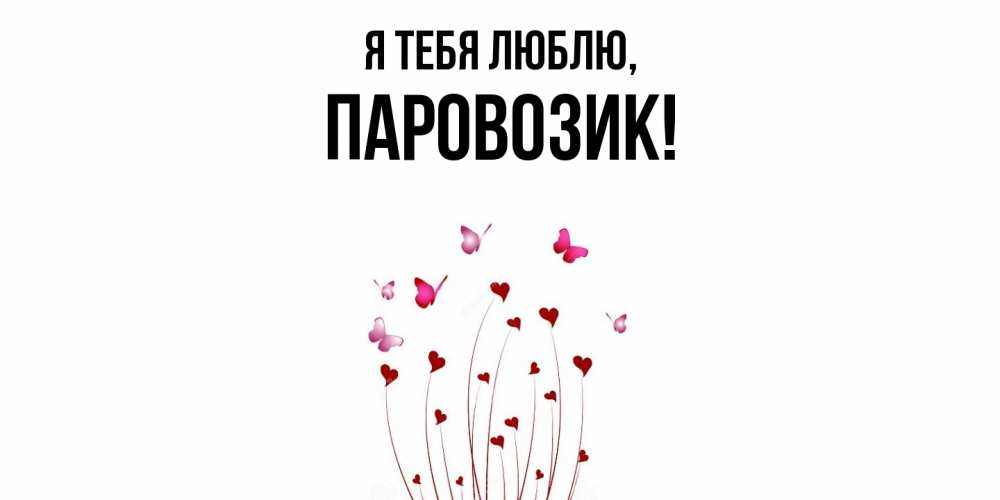 Открытка  для любимых и родных. паровозик, Я тебя люблю  