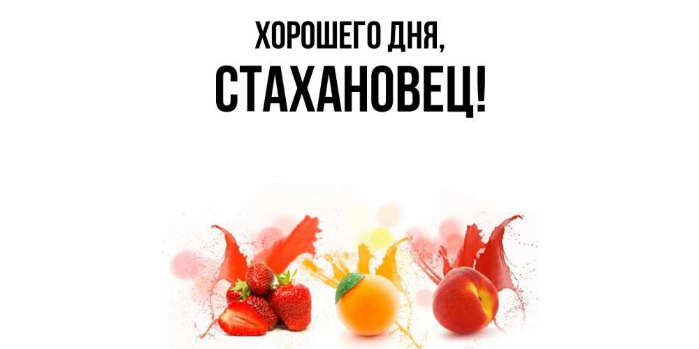 Открытка  для любимых и родных. стахановец, Хорошего дня  