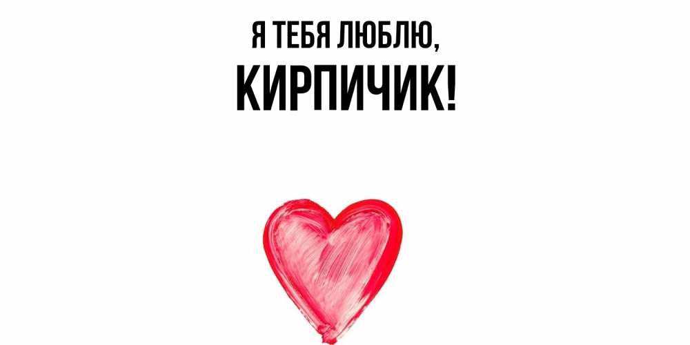 Открытка  для любимых и родных. кирпичик, Я тебя люблю  