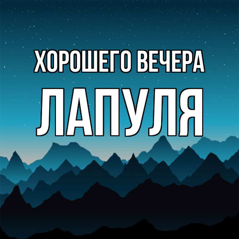 Открытка  для любимых и родных. лапуля, Хорошего вечера  