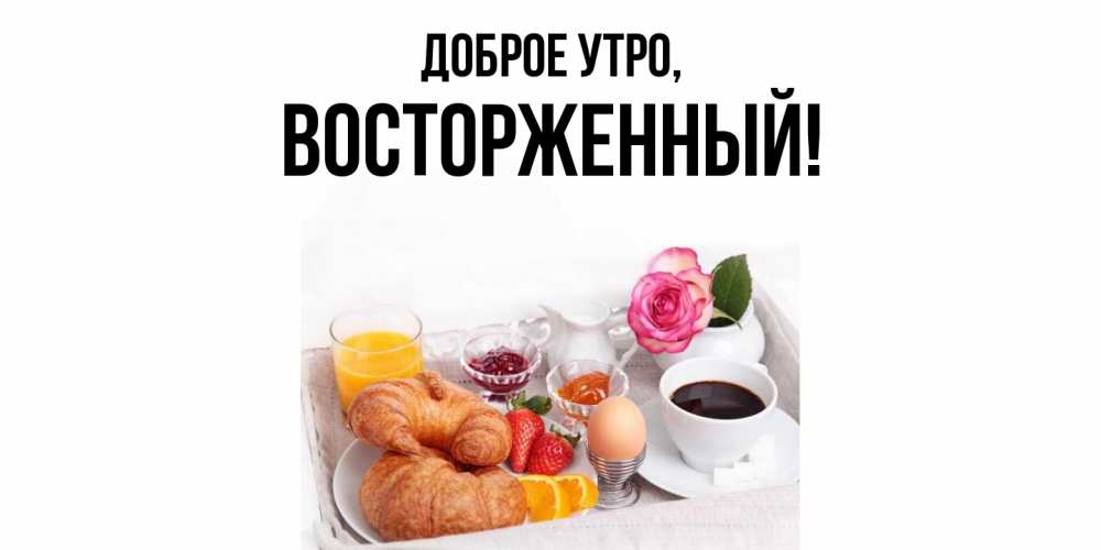 Открытка  для любимых и родных. восторженный, Доброе утро  