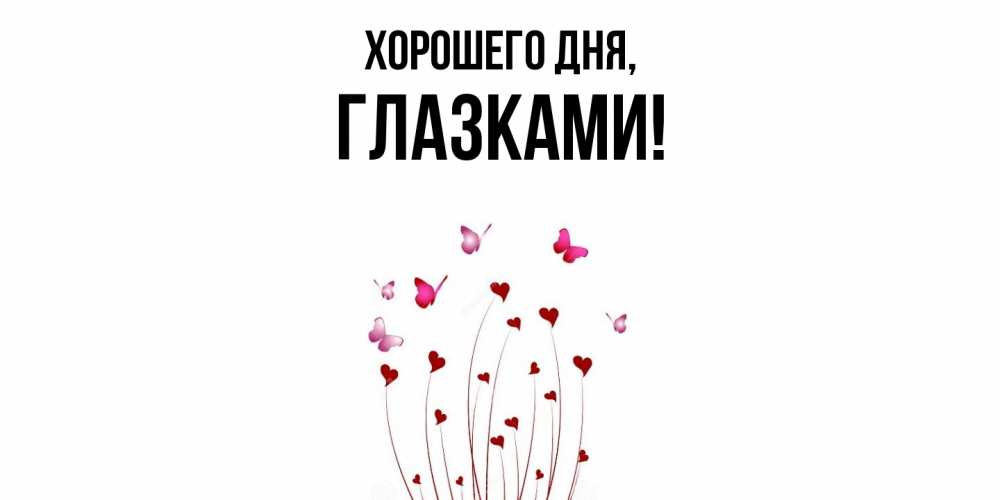 Открытка  для любимых и родных. глазками, Хорошего дня  