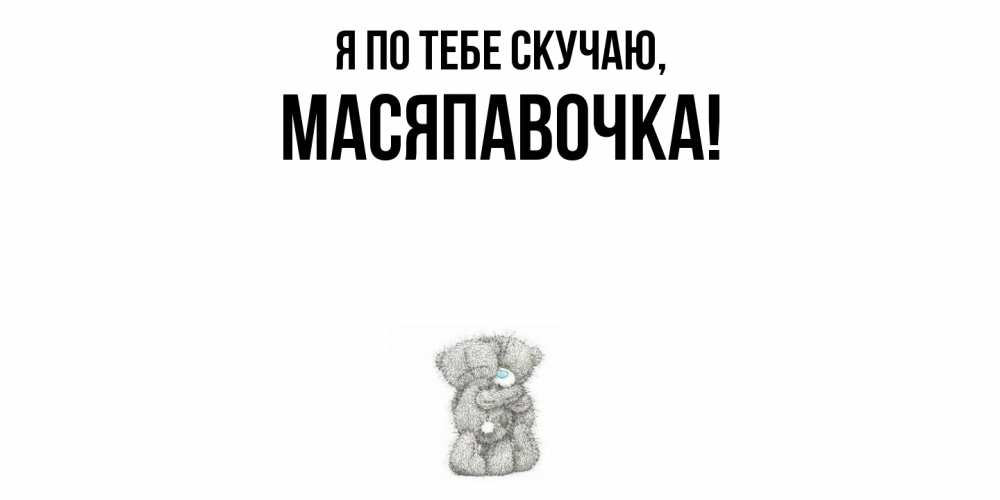 Открытка  для любимых и родных. масяпавочка, Я по тебе скучаю  