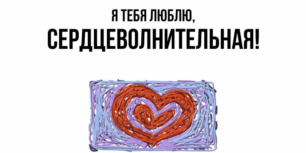 Открытка  для любимых и родных. сердцеволнительная, Я тебя люблю  