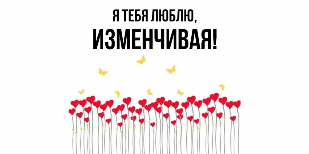 Открытка  для любимых и родных. изменчивая, Я тебя люблю  