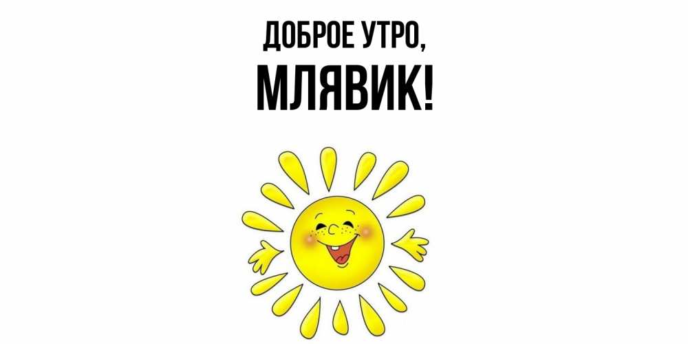Открытка  для любимых и родных. млявик, Доброе утро  
