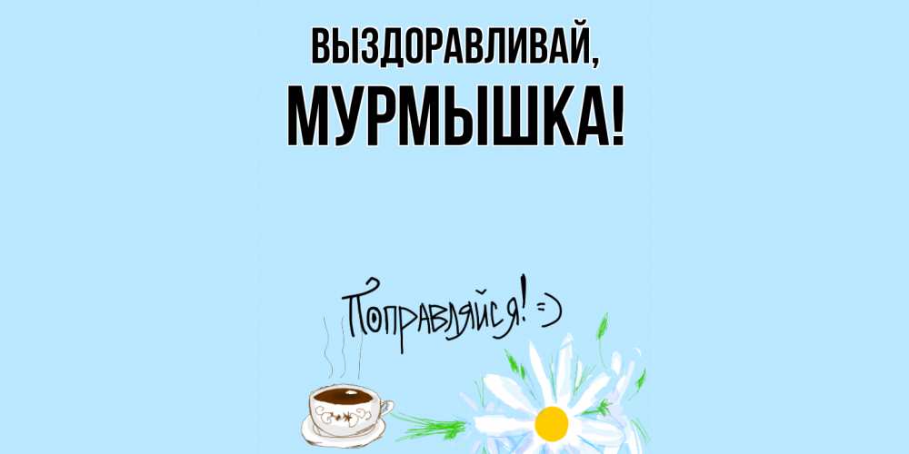 Открытка  для любимых и родных. мурмышка, Выздоравливай  
