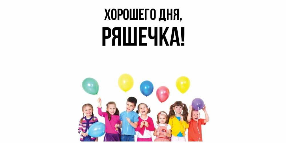 Открытка  для любимых и родных. ряшечка, Хорошего дня  