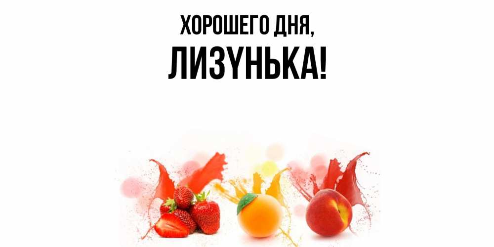 Открытка  для любимых и родных. лизyнька, Хорошего дня  