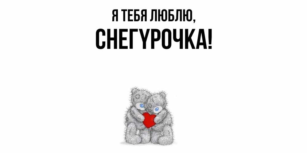 Открытка  для любимых и родных. снегypочка, Я тебя люблю  