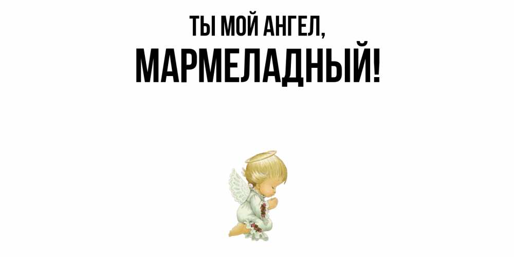 Открытка  для любимых и родных. мармеладный, Ты мой ангел  