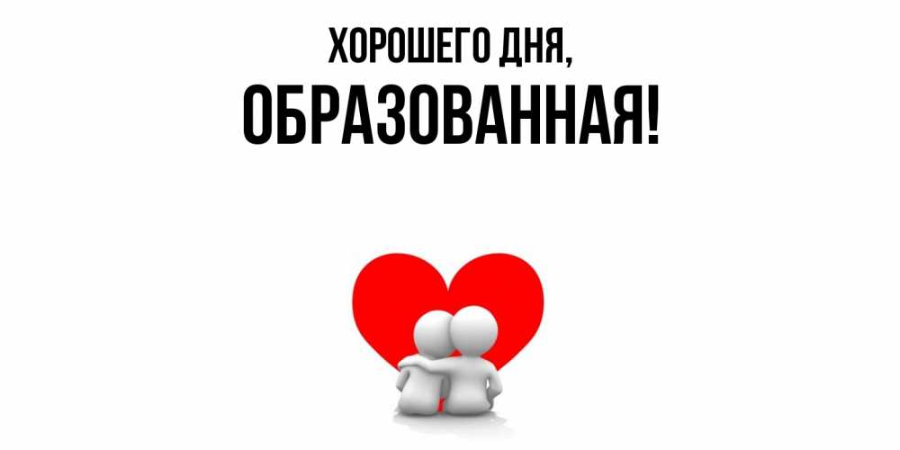 Открытка  для любимых и родных. обpазованная, Хорошего дня  