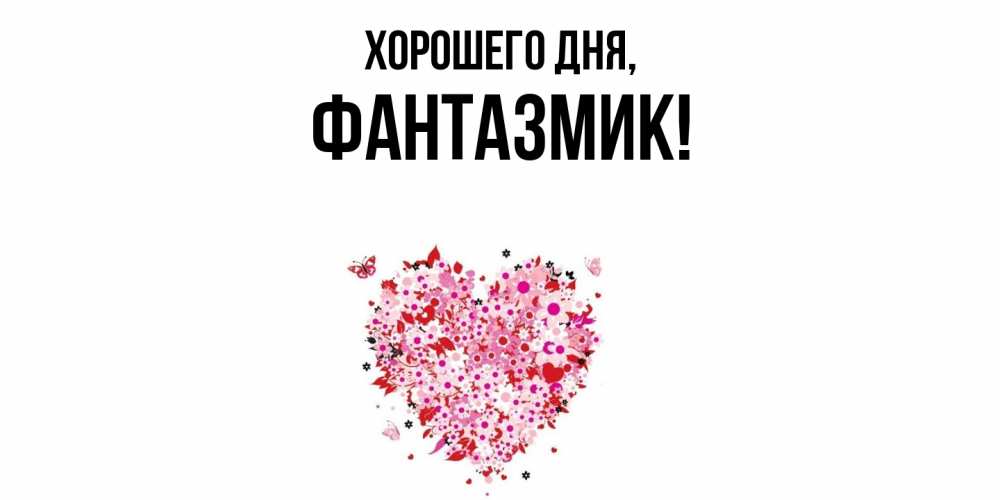 Открытка  для любимых и родных. фантазмик, Хорошего дня  