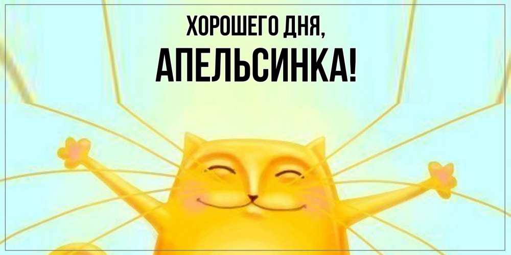 Открытка  для любимых и родных. апельсинка, Хорошего дня  