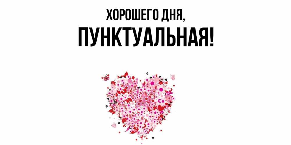Открытка  для любимых и родных. пунктуальная, Хорошего дня  