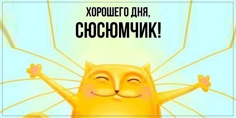 Открытка  для любимых и родных. сюсюмчик, Хорошего дня  