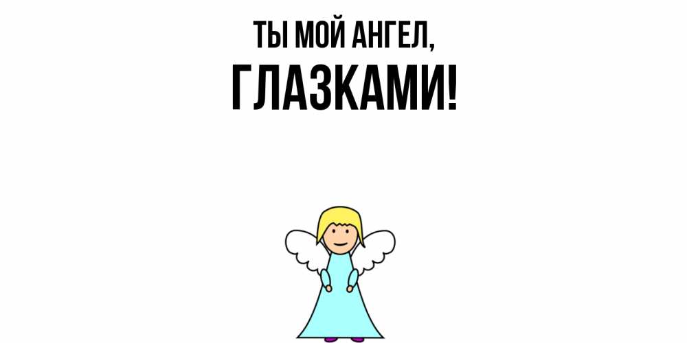 Открытка  для любимых и родных. глазками, Ты мой ангел  