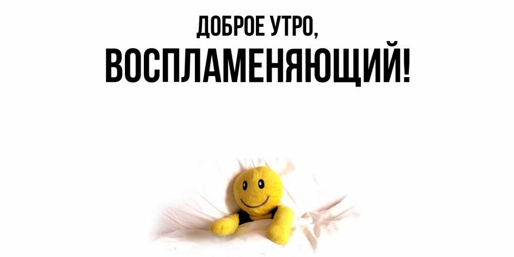 Открытка  для любимых и родных. воспламеняющий, Доброе утро  