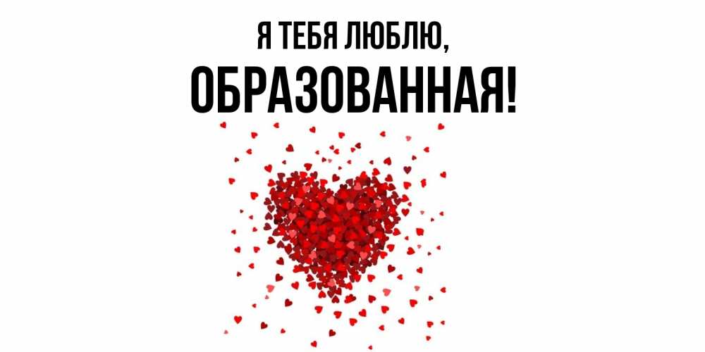 Открытка  для любимых и родных. обpазованная, Я тебя люблю  