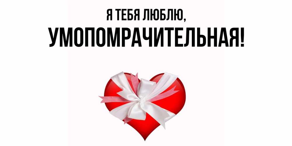 Открытка  для любимых и родных. умопомрачительная, Я тебя люблю  