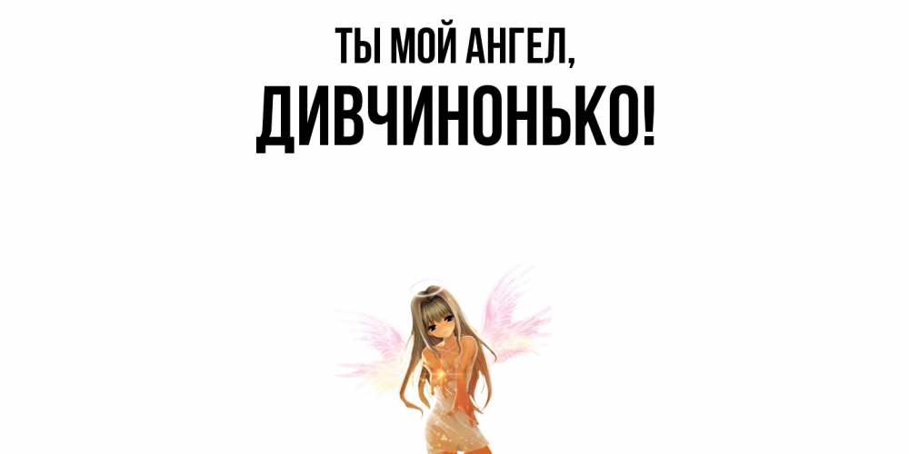 Открытка  для любимых и родных. дивчинонько, Ты мой ангел  