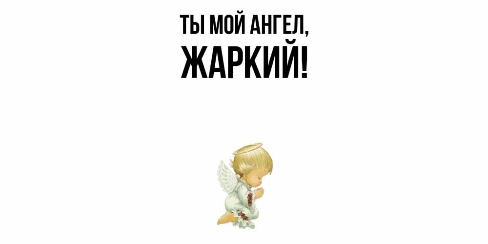 Открытка  для любимых и родных. жаркий, Ты мой ангел  