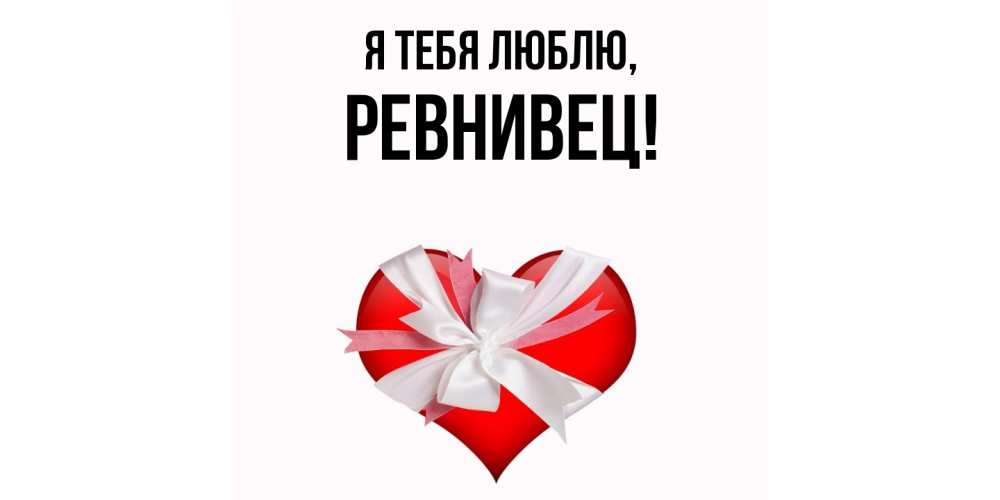 Открытка  для любимых и родных. ревнивец, Я тебя люблю  