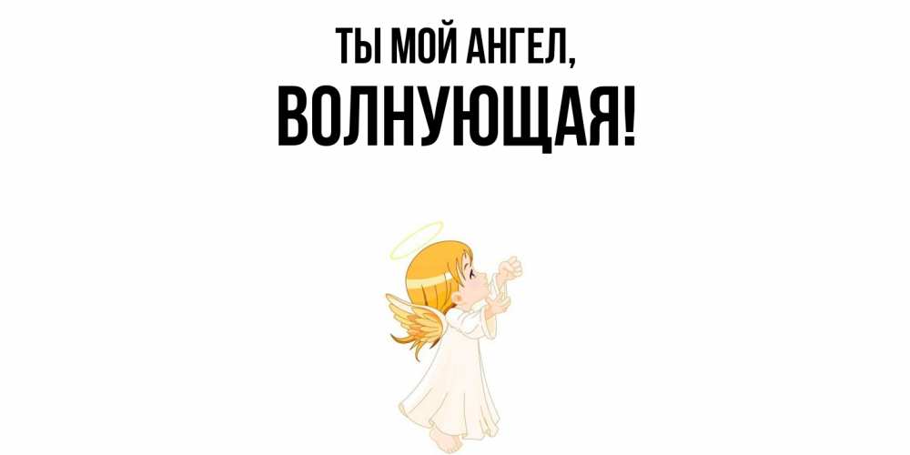 Открытка  для любимых и родных. волнующая, Ты мой ангел  