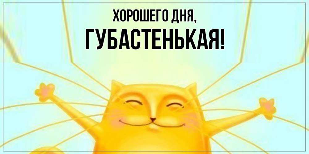 Открытка  для любимых и родных. губастенькая, Хорошего дня  